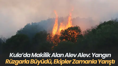 Kula’da Makilik Alan Alev Alev Yangın Rüzgarla Büyüdü, Ekipler Zamanla Yarıştı