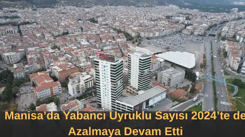 Manisa’da Yabancı Uyruklu Sayısı 2024’te de Azalmaya Devam Etti