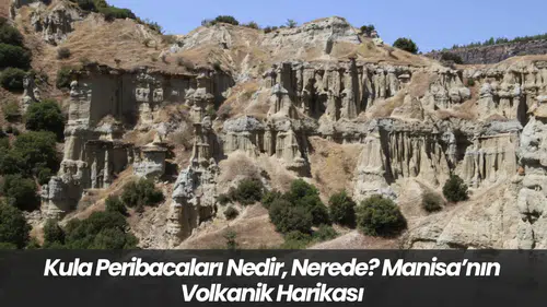 Kula Peribacaları Nedir, Nerede? Manisa’nın Volkanik Harikası