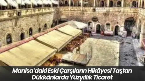 Manisa’daki Eski Çarşıların Hikâyesi Taştan Dükkânlarda Yüzyıllık Ticaret