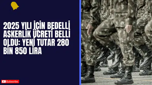 2025 Yılı İçin Bedelli Askerlik Ücreti Belli Oldu: Yeni Tutar 280 Bin 850 Lira