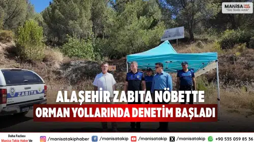 Alaşehir Zabıta Ekipleri Orman Yollarında Nöbet Başlattı
