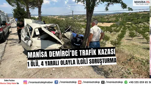 Manisa Demirci’de trafik kazası: 1 ölü, 4 yaralı olayla ilgili soruşturma