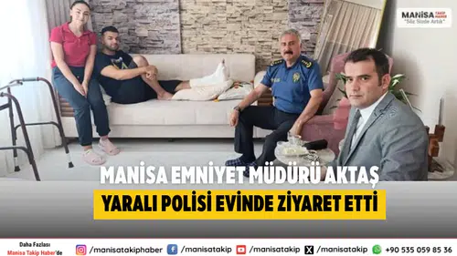 Manisa Emniyet Müdürü Aktaş yaralı polisi evinde ziyaret etti