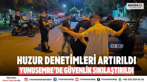 Yunusemre’de huzur ve güvenlik denetimleri sıklaştırıldı