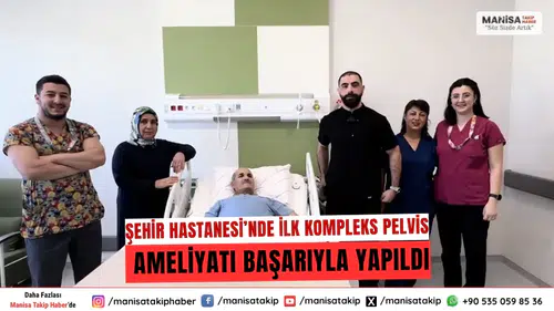 Manisa Şehir Hastanesi’nde İlk Kompleks Pelvis Ameliyatı Başarıyla Yapıldı