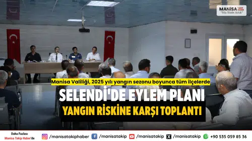 Selendi'de Eylem Planı Yangın Riskine Karşı Toplantı