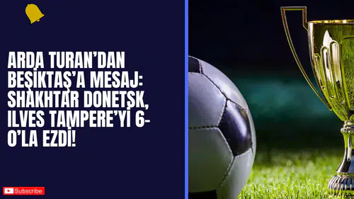 Arda Turan’dan Beşiktaş’a Mesaj: Shakhtar Donetsk, Ilves Tampere’yi 6-0’la Ezdi!