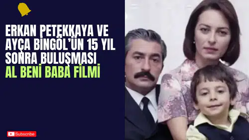 Erkan Petekkaya ve Ayça Bingöl’ün 15 Yıl Sonra Buluşması: Al Beni Baba Filmi