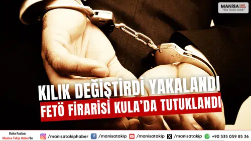 Kılık Değiştirdi Yakalandı FETÖ Firarisi Kula’da Tutuklandı
