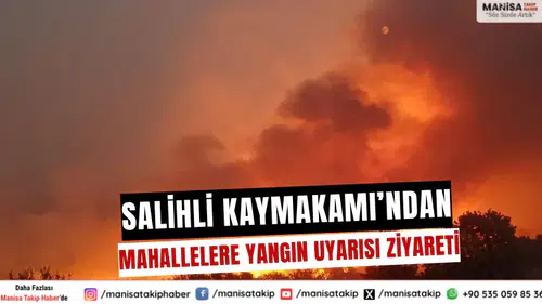 Salihli Kaymakamı’ndan Mahallelere Yangın Uyarısı Ziyareti