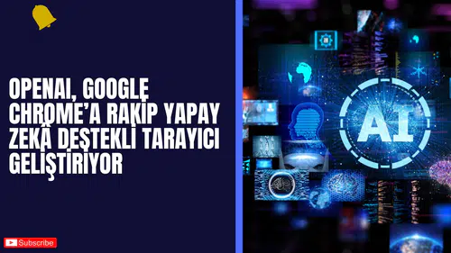 OpenAI, Google Chrome’a Rakip Yapay Zekâ Destekli Tarayıcı Geliştiriyor