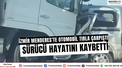 İzmir Menderes'te Otomobil Tırla Çarpıştı: Sürücü Hayatını Kaybetti
