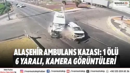 Alaşehir Ambulans Kazası: 1 Ölü, 6 Yaralı, Kamera görüntüleri çıktı