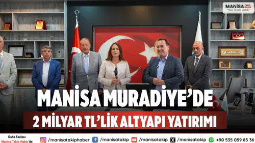 Manisa Muradiye’de 2 Milyar TL’lik Dev Altyapı Yatırımı Başlıyor