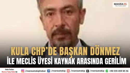 Kula CHP’de Başkan Dönmez ile Meclis Üyesi Kaynak Arasında Gerilim