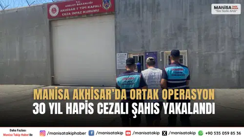 Manisa Akhisar’da Ortak Operasyon 30 Yıl Hapis Cezalı Şahıs Yakalandı