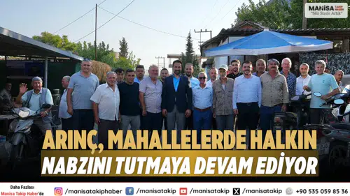 Arınç, Mahallelerde Halkın Nabzını Tutmaya Devam Ediyor