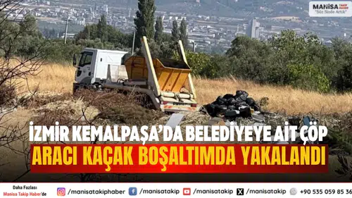 İzmir Kemalpaşa’da Belediyeye Ait Çöp Aracı Kaçak Boşaltımda Yakalandı