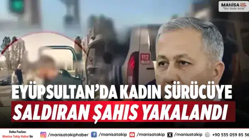 Eyüpsultan’da kadın sürücüye saldıran şahıs yakalandı