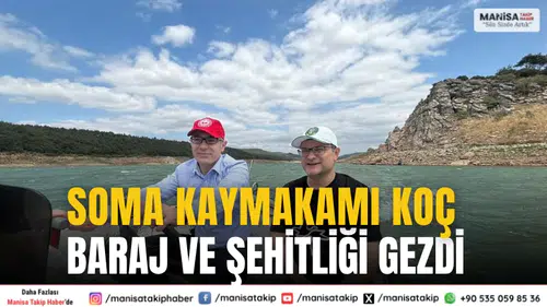Soma Kaymakamı Koç, Sevişler Barajı ve Maden Şehitliği’ni ziyaret etti