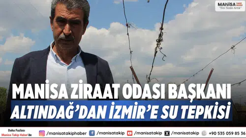 Manisa Ziraat Odası Başkanı Altındağ’dan İzmir’e su tepkisi