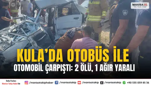 Kula’da Otobüs ile Otomobil Çarpıştı: 2 Ölü, 1 Ağır Yaralı