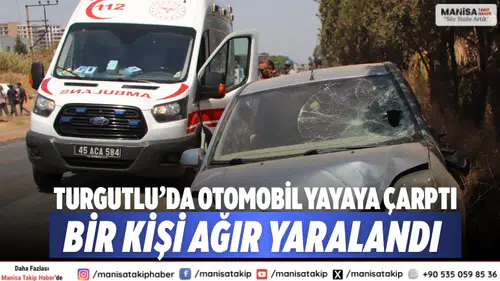 Turgutlu’da Otomobil Yayaya Çarptı: Bir Kişi Ağır Yaralandı