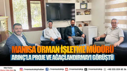Manisa Orman İşletme Müdürü Arınç’la Proje ve Ağaçlandırmayı Görüştü