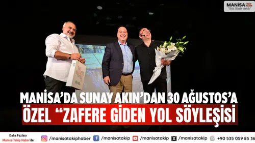 Manisa’da Sunay Akın’dan 30 Ağustos’a Özel “Zafere Giden Yol Söyleşisi