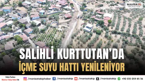 Salihli Kurttutan’da 40 Yıllık İçme Suyu Hattı Yenileniyor
