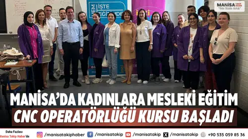 Manisa’da kadınlara mesleki eğitim: CNC operatörlüğü kursu başladı