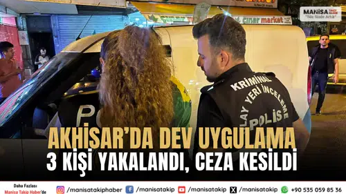 Akhisarda dev uygulama Aranan 3 kişi yakalandı 195 bin TL ceza kesildi
