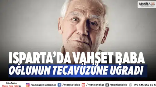 Isparta’da vahşet Baba, oğlunun tecavüzüne uğradı.