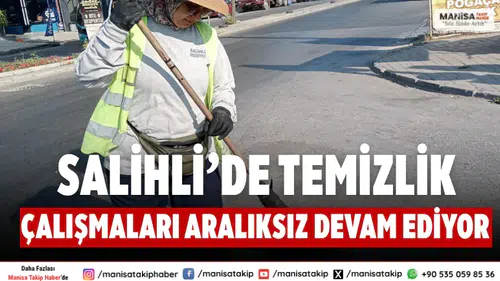 Salihli’de Temizlik Çalışmaları Gece Gündüz Aralıksız Devam Ediyor