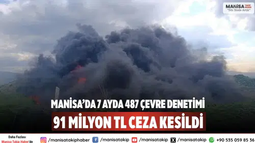 Manisa’da 7 Ayda 487 Çevre Denetimi ve 91 Milyon TL Ceza