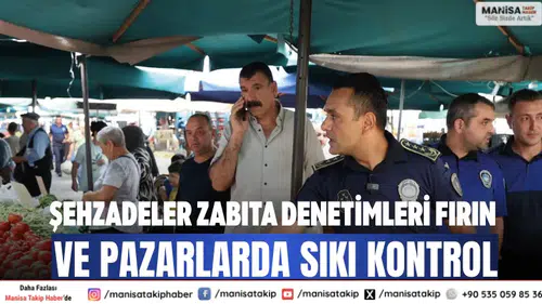 Şehzadeler zabıta denetimleri Fırın ve pazarlarda sıkı kontrol