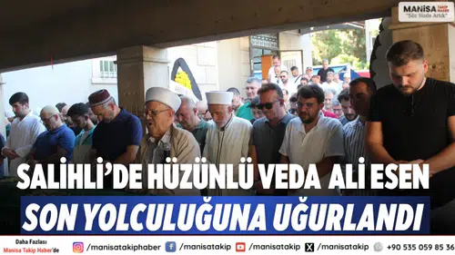 Salihli’de hüzünlü veda  Ali Esen son yolculuğuna uğurlandı