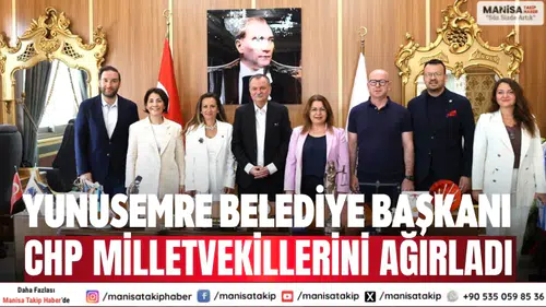 Yunusemre Belediye Başkanı CHP milletvekillerini ağırladı