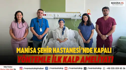 Manisa Şehir Hastanesi’nde Kapalı Yöntemle İlk Kalp Ameliyatı