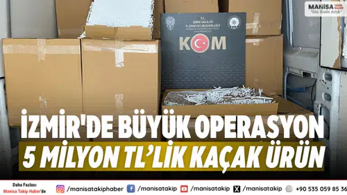 İzmir'de büyük operasyon 5 milyon TL’lik kaçak ürün