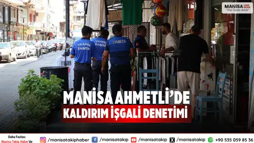 Manisa Ahmetli’de Kaldırım İşgali Denetimi Zabıta Ekipleri Uyardı