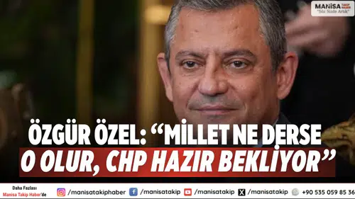 Özgür Özel: “Millet ne derse o olur, CHP hazır bekliyor”