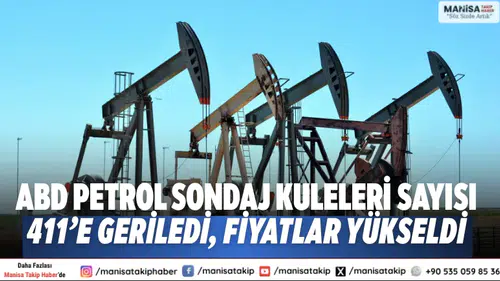 ABD petrol sondaj kuleleri sayısı 411’e geriledi, fiyatlar yükseldi