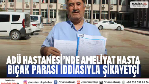 ADÜ Hastanesi’nde ameliyat Hasta bıçak parası iddiasıyla şikayetçi