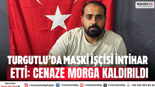 Turgutlu’da MASKİ işçisi intihar etti: Cenaze morga kaldırıldı
