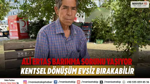 Ali Ertaş Barınma Sorunu Yaşıyor: Kentsel Dönüşüm Evsiz Bırakabilir