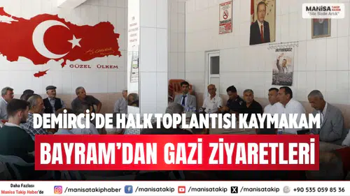 Demirci’de Halk Toplantısı Kaymakam Bayram’dan Gazi Ziyaretleri