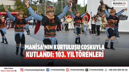 Manisa’nın Kurtuluşu Coşkuyla Kutlandı: 103. Yıl Törenleri
