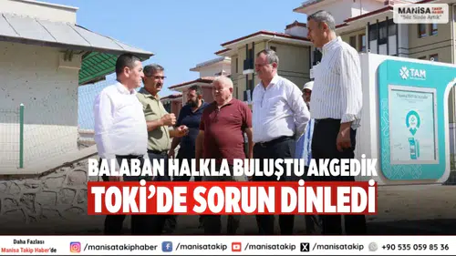 Balaban halkla buluştu Akgedik TOKİ’de sorun dinledi